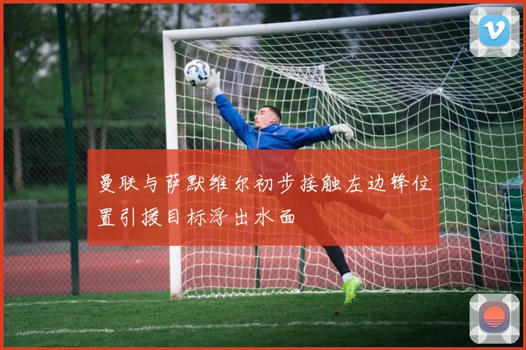 曼联与萨默维尔初步接触左边锋位置引援目标浮出水面