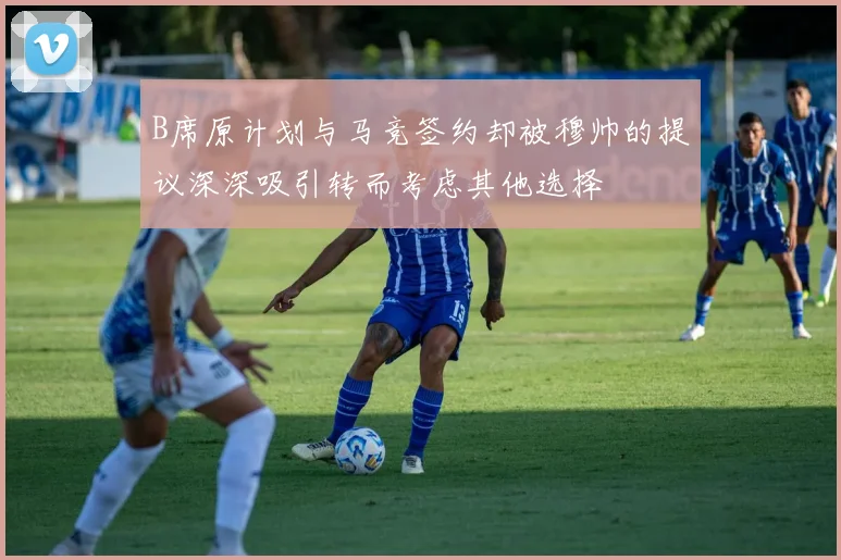 B席原计划与马竞签约却被穆帅的提议深深吸引转而考虑其他选择