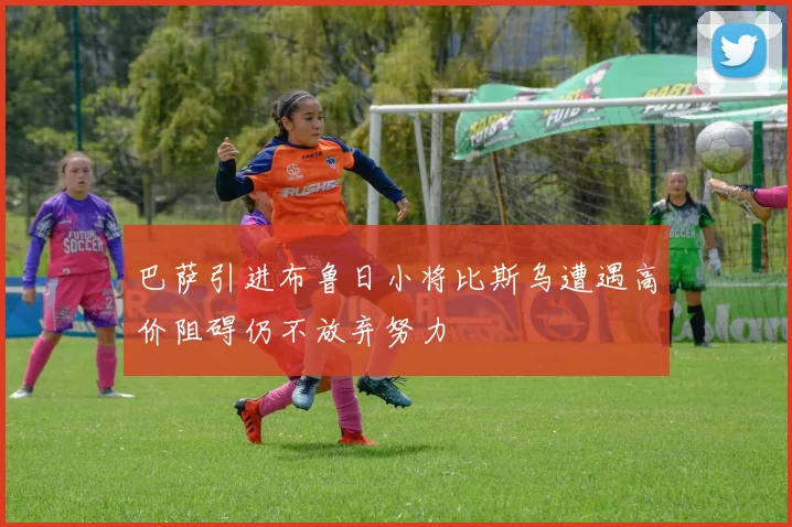 巴萨引进布鲁日小将比斯乌遭遇高价阻碍仍不放弃努力