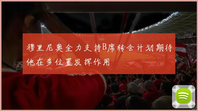 穆里尼奥全力支持B席转会计划期待他在多位置发挥作用