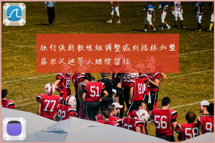 独行侠新教练组调整威利格林加盟菲尔汉迪等人继续留任