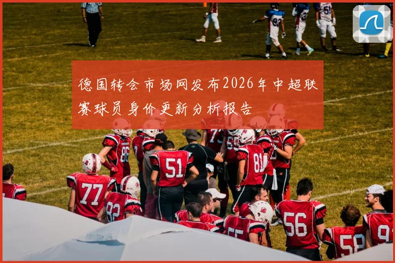德国转会市场网发布2026年中超联赛球员身价更新分析报告