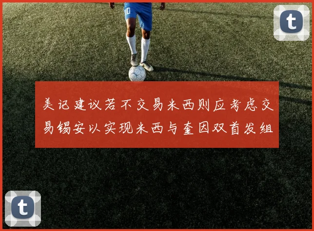 美记建议若不交易米西则应考虑交易锡安以实现米西与奎因双首发组合